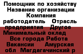 Помощник по хозяйству › Название организации ­ Компания-работодатель › Отрасль предприятия ­ Другое › Минимальный оклад ­ 1 - Все города Работа » Вакансии   . Амурская обл.,Магдагачинский р-н